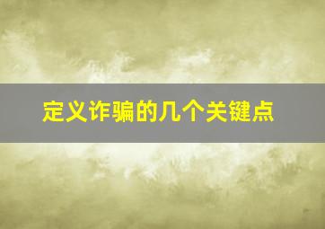 定义诈骗的几个关键点