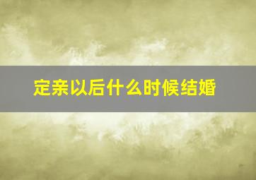 定亲以后什么时候结婚