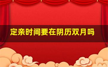 定亲时间要在阴历双月吗