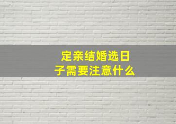 定亲结婚选日子需要注意什么