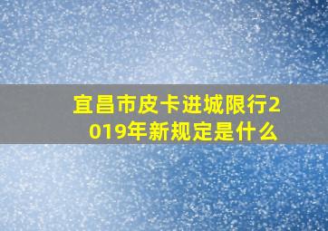 宜昌市皮卡进城限行2019年新规定是什么