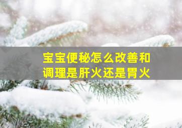 宝宝便秘怎么改善和调理是肝火还是胃火