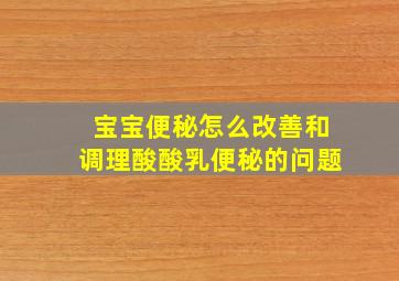 宝宝便秘怎么改善和调理酸酸乳便秘的问题