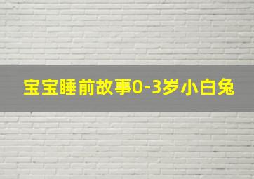 宝宝睡前故事0-3岁小白兔