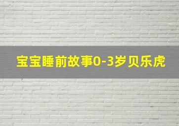 宝宝睡前故事0-3岁贝乐虎