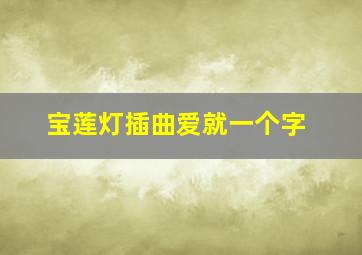 宝莲灯插曲爱就一个字