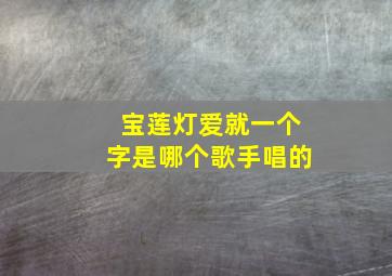 宝莲灯爱就一个字是哪个歌手唱的