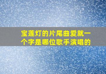 宝莲灯的片尾曲爱就一个字是哪位歌手演唱的