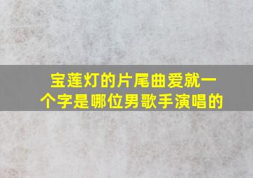 宝莲灯的片尾曲爱就一个字是哪位男歌手演唱的