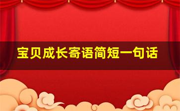 宝贝成长寄语简短一句话