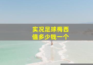 实况足球梅西值多少钱一个