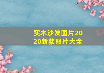 实木沙发图片2020新款图片大全