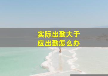 实际出勤大于应出勤怎么办