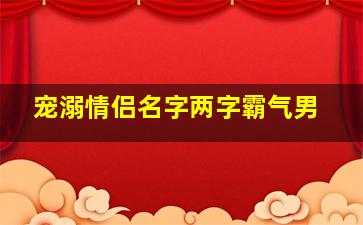 宠溺情侣名字两字霸气男