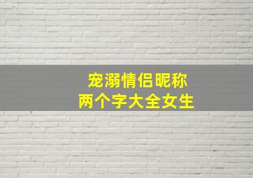 宠溺情侣昵称两个字大全女生