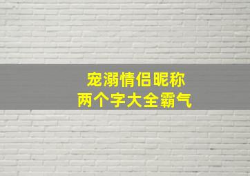 宠溺情侣昵称两个字大全霸气