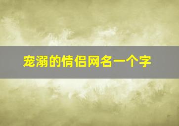 宠溺的情侣网名一个字