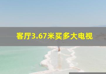 客厅3.67米买多大电视