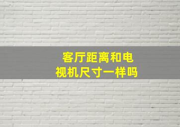 客厅距离和电视机尺寸一样吗