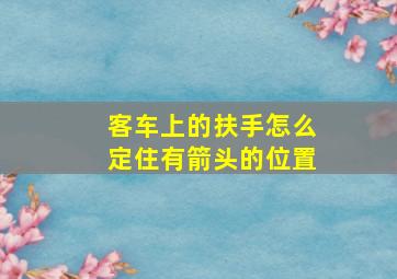 客车上的扶手怎么定住有箭头的位置