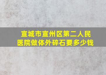 宣城市宣州区第二人民医院做体外碎石要多少钱