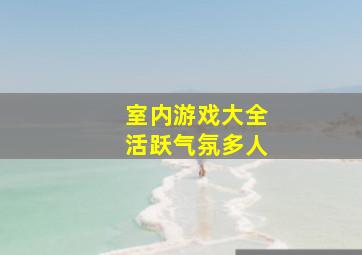 室内游戏大全活跃气氛多人