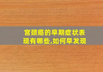 宫颈癌的早期症状表现有哪些,如何早发现