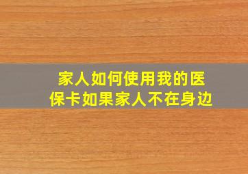 家人如何使用我的医保卡如果家人不在身边