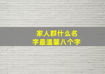 家人群什么名字最温馨八个字