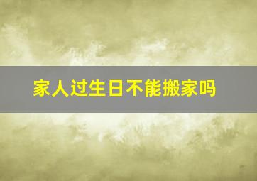 家人过生日不能搬家吗