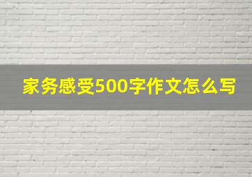 家务感受500字作文怎么写