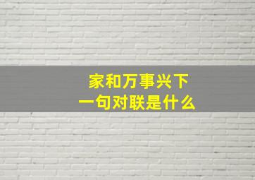 家和万事兴下一句对联是什么