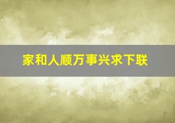 家和人顺万事兴求下联