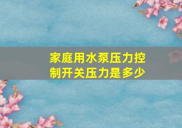 家庭用水泵压力控制开关压力是多少