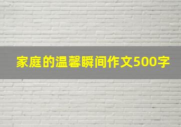 家庭的温馨瞬间作文500字