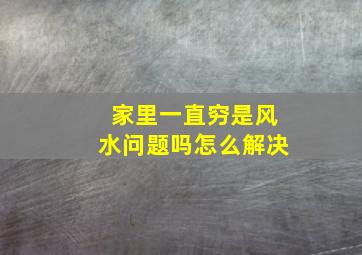 家里一直穷是风水问题吗怎么解决