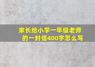 家长给小学一年级老师的一封信400字怎么写