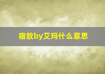 宿敌by艾玛什么意思