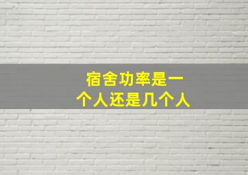 宿舍功率是一个人还是几个人