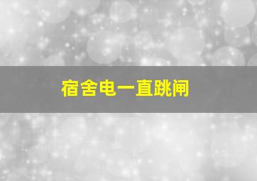 宿舍电一直跳闸