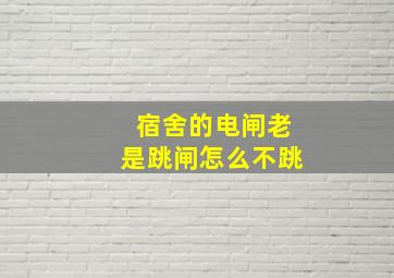 宿舍的电闸老是跳闸怎么不跳