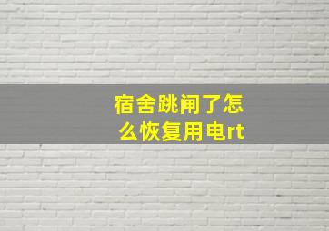 宿舍跳闸了怎么恢复用电rt