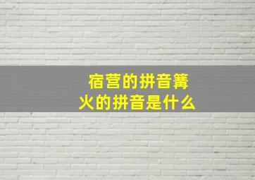 宿营的拼音篝火的拼音是什么