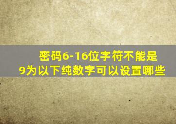 密码6-16位字符不能是9为以下纯数字可以设置哪些