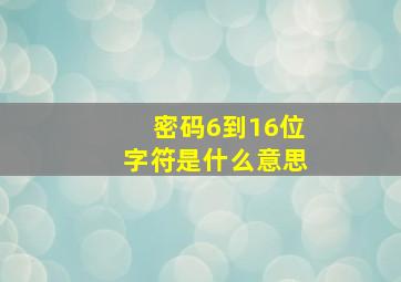 密码6到16位字符是什么意思