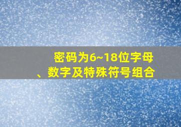 密码为6~18位字母、数字及特殊符号组合