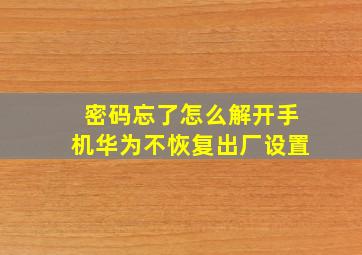 密码忘了怎么解开手机华为不恢复出厂设置