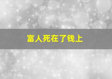 富人死在了钱上