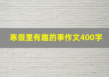 寒假里有趣的事作文400字