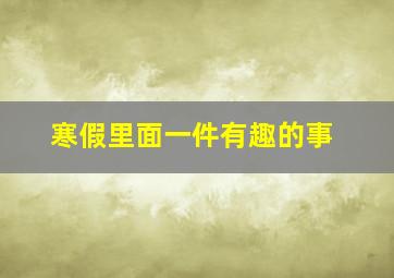 寒假里面一件有趣的事